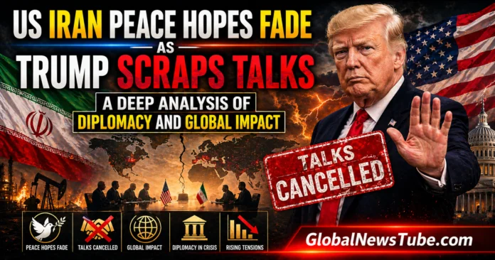 US Iran Peace Hopes Fade as Trump Scraps Talks A Deep Analysis of Diplomacy and Global Impact | globalnewstube.com